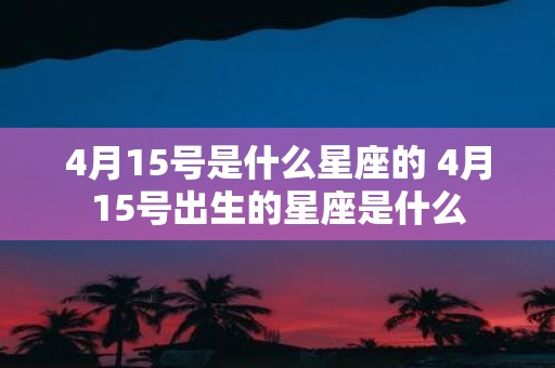 4月15号是什么星座的 4月15号出生的星座是什么