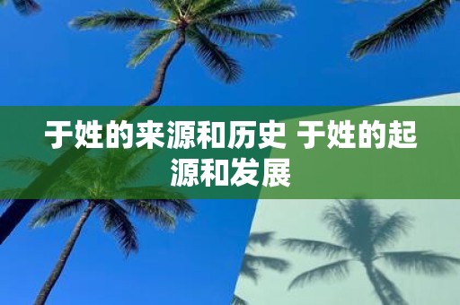于姓的来源和历史 于姓的起源和发展