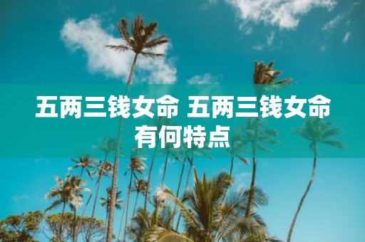 五两三钱女命 五两三钱女命有何特点