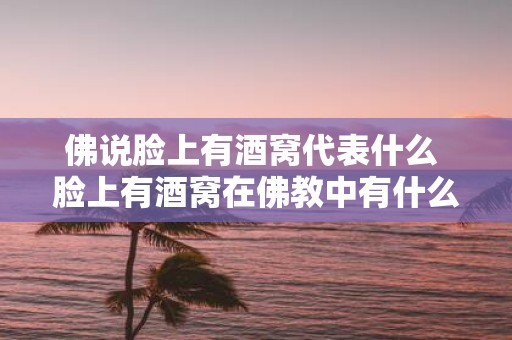 佛说脸上有酒窝代表什么 脸上有酒窝在佛教中有什么寓意
