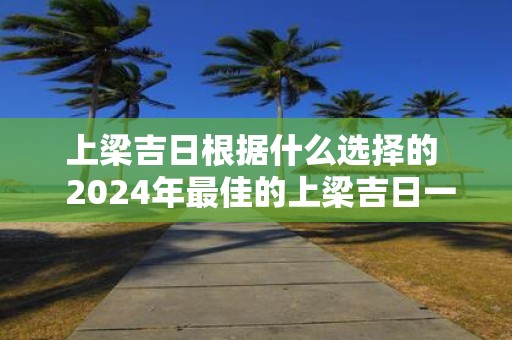 上梁吉日根据什么选择的 2025年最佳的上梁吉日一览表