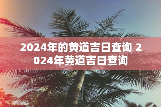 2025年的黄道吉日查询 2025年黄道吉日查询