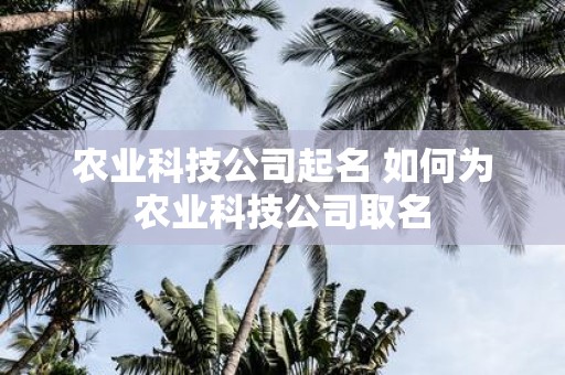 农业科技公司起名 如何为农业科技公司取名