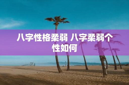 八字性格柔弱 八字柔弱个性如何