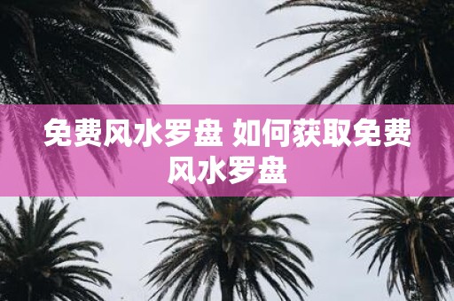 免费风水罗盘 如何获取免费风水罗盘
