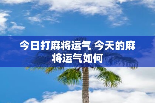 今日打麻将运气 今天的麻将运气如何