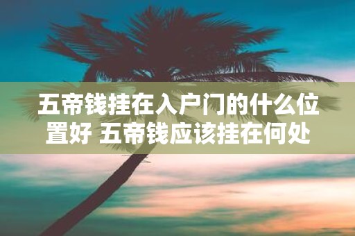 五帝钱挂在入户门的什么位置好 五帝钱应该挂在何处