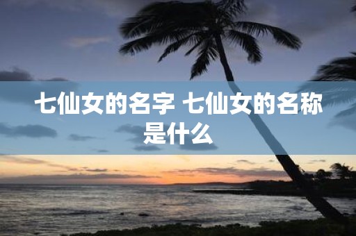 七仙女的名字 七仙女的名称是什么