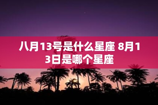 八月13号是什么星座 8月13日是哪个星座