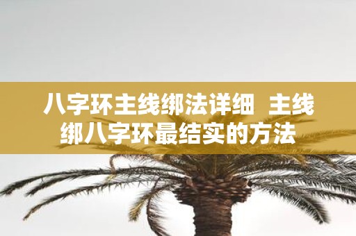 八字环主线绑法详细 主线绑八字环最结实的方法