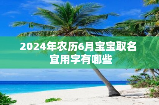 2025年农历6月宝宝取名 宜用字有哪些