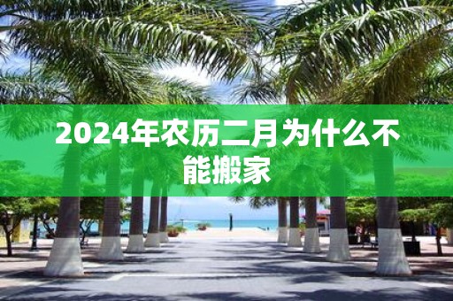 2025年农历二月为什么不能搬家