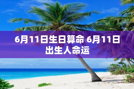 6月11日生日算命 6月11日出生人命运