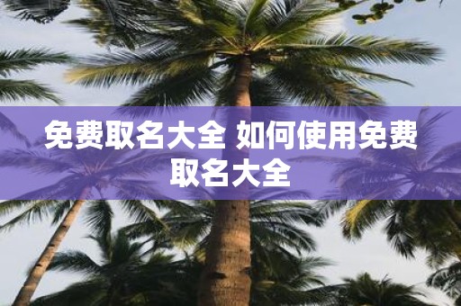 免费取名大全 如何使用免费取名大全