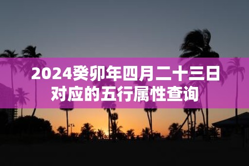 2025癸卯年四月二十三日对应的五行属性查询