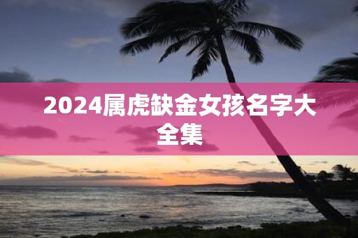 2025属虎缺金女孩名字大全集