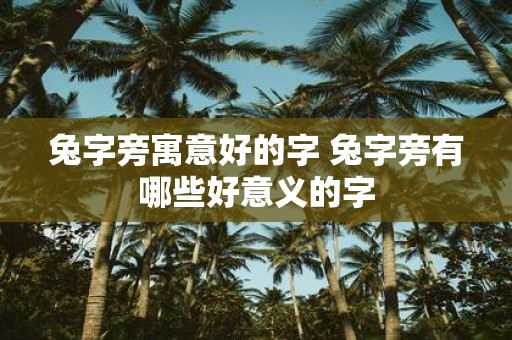 兔字旁寓意好的字 兔字旁有哪些好意义的字