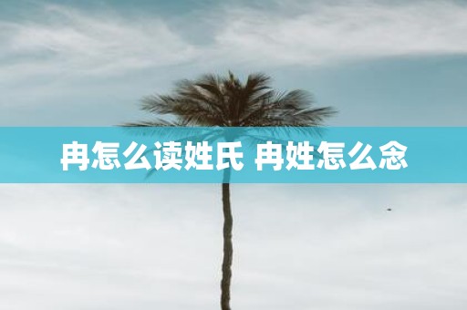 冉怎么读姓氏 冉姓怎么念