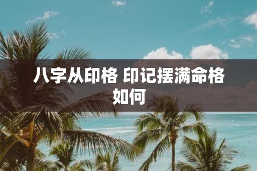 八字从印格 印记摆满命格如何