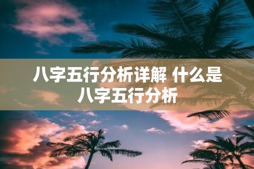 八字五行分析详解 什么是八字五行分析