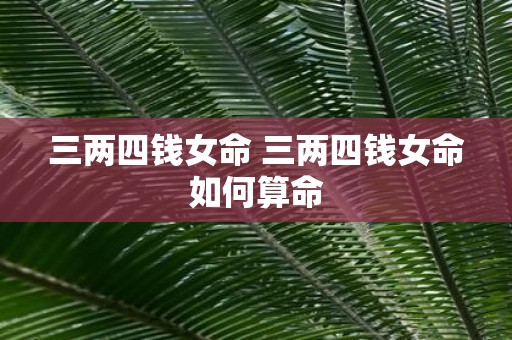 三两四钱女命 三两四钱女命如何算命
