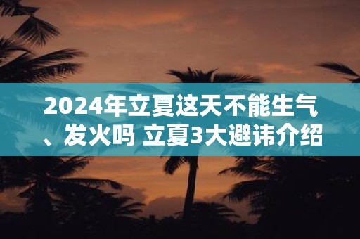 2025年立夏这天不能生气、发火吗 立夏3大避讳介绍