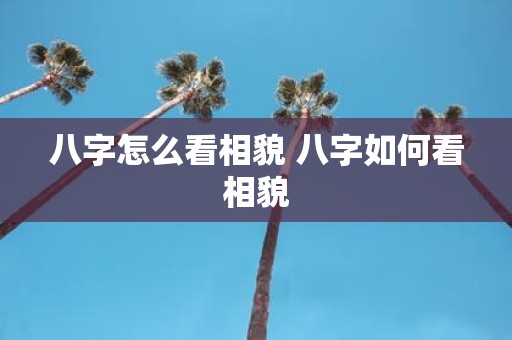 八字怎么看相貌 八字如何看相貌