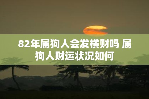 82年属狗人会发横财吗 属狗人财运状况如何