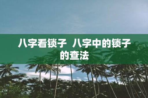 八字看锁子 八字中的锁子的查法