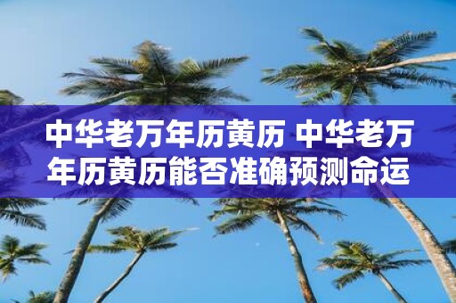 中华老万年历黄历 中华老万年历黄历能否准确预测命运