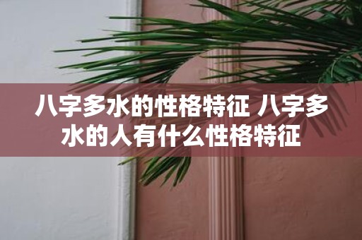 八字多水的性格特征 八字多水的人有什么性格特征