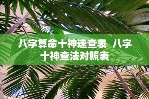 八字算命十神速查表 八字十神查法对照表