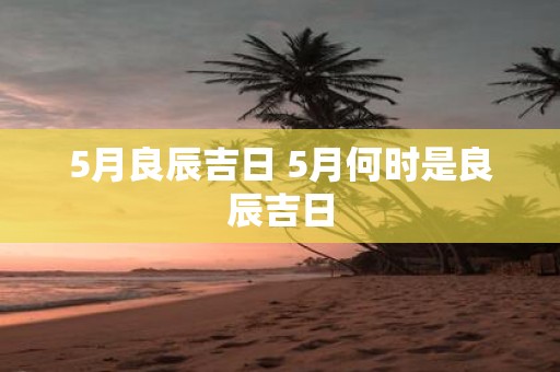 5月良辰吉日 5月何时是良辰吉日