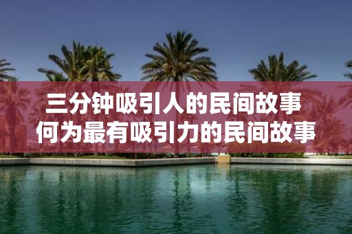 三分钟吸引人的民间故事 何为最有吸引力的民间故事
