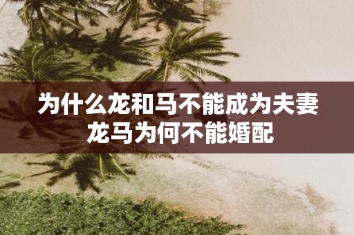为什么龙和马不能成为夫妻 龙马为何不能婚配