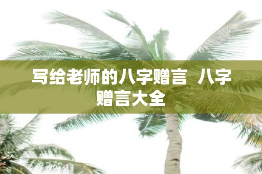 写给老师的八字赠言 八字赠言大全