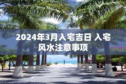 2025年3月入宅吉日 入宅风水注意事项