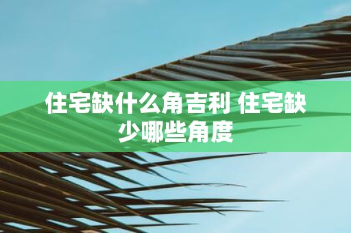住宅缺什么角吉利 住宅缺少哪些角度