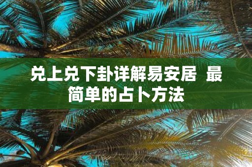 兑上兑下卦详解易安居 最简单的占卜方法