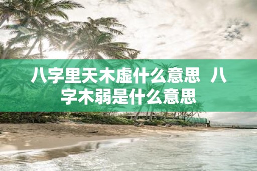 八字里天木虚什么意思 八字木弱是什么意思