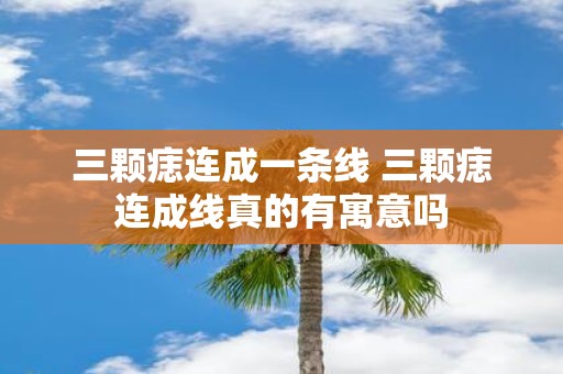 三颗痣连成一条线 三颗痣连成线真的有寓意吗