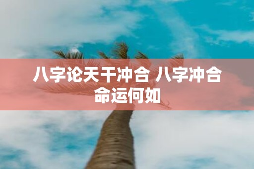 八字论天干冲合 八字冲合命运何如