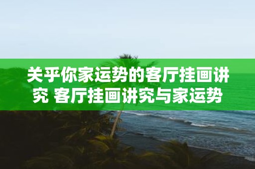 关乎你家运势的客厅挂画讲究 客厅挂画讲究与家运势有关吗