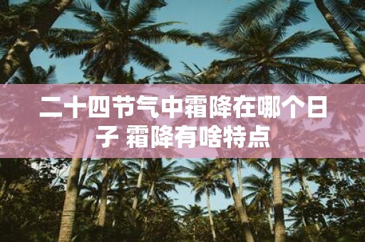 二十四节气中霜降在哪个日子 霜降有啥特点