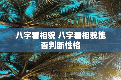 八字看相貌 八字看相貌能否判断性格