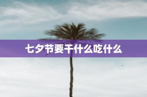 七夕节要干什么吃什么