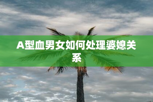 A型血男女如何处理婆媳关系