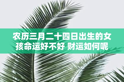 农历三月二十四日出生的女孩命运好不好 财运如何呢