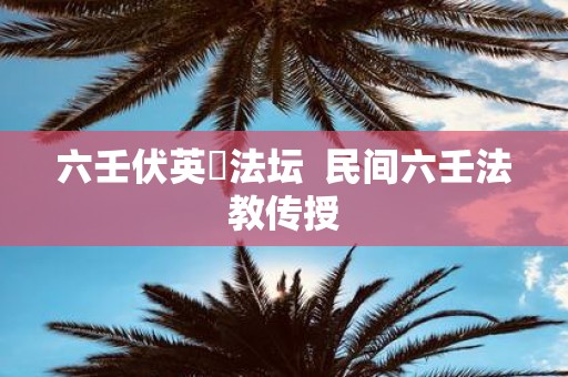 六壬伏英舘法坛 民间六壬法教传授