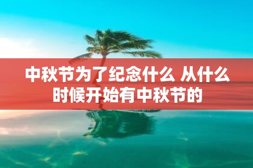 中秋节为了纪念什么 从什么时候开始有中秋节的